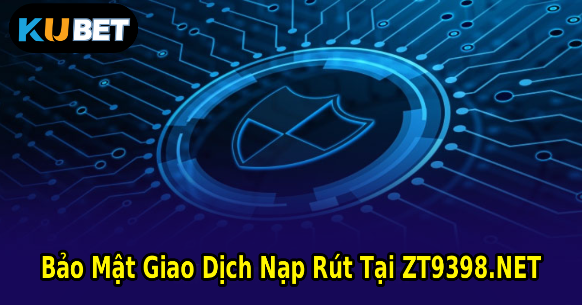 Bảo Mật Giao Dịch Nạp Rút Tại ZT9398.NET