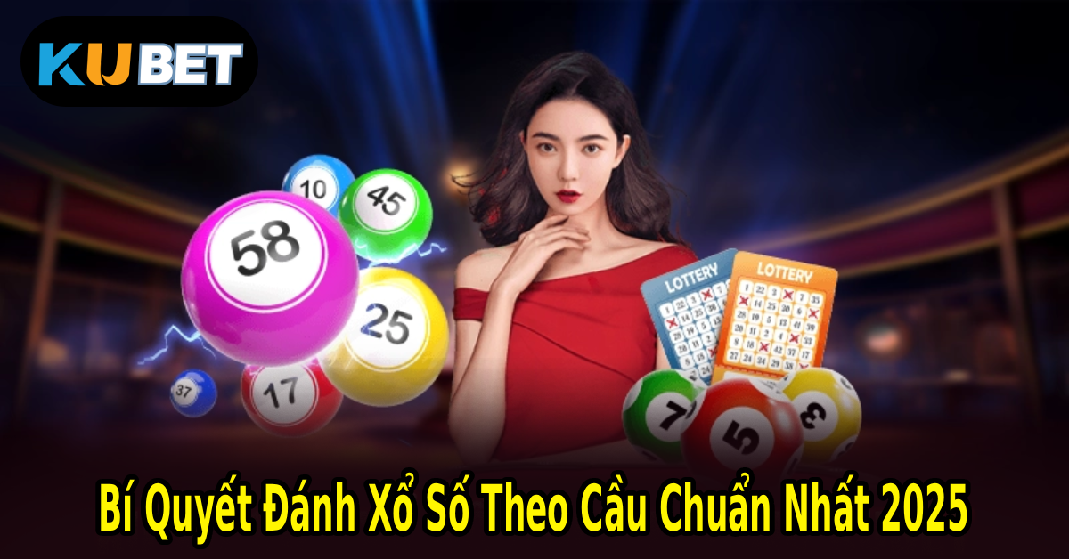 Bí Quyết Đánh Xổ Số Theo Cầu Chuẩn Nhất 2025