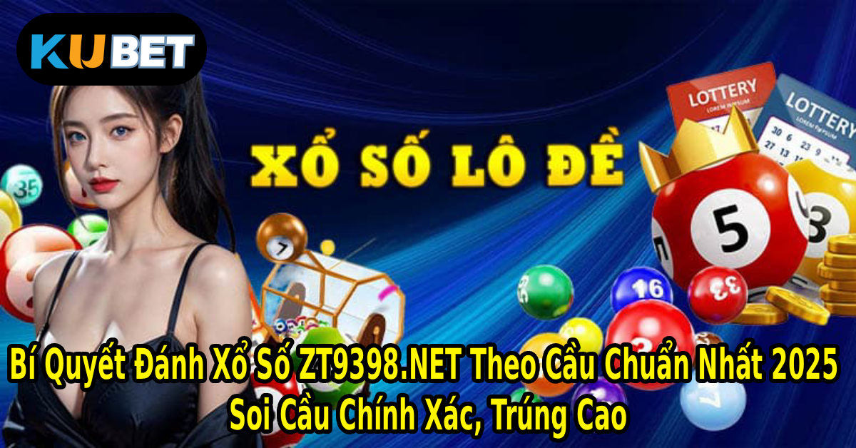 Bí Quyết Đánh Xổ Số ZT9398.NET Theo Cầu Chuẩn Nhất 2025 – Soi Cầu Chính Xác, Trúng Cao