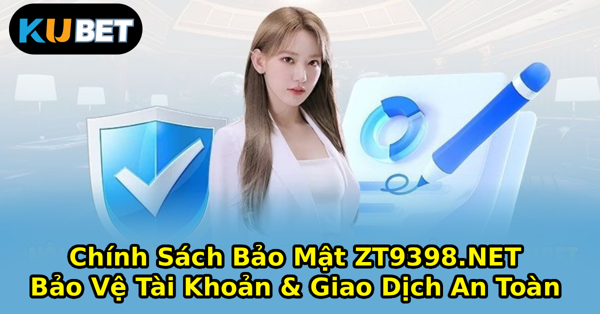Chính Sách Bảo Mật ZT9398.NET – Bảo Vệ Tài Khoản & Giao Dịch An Toàn