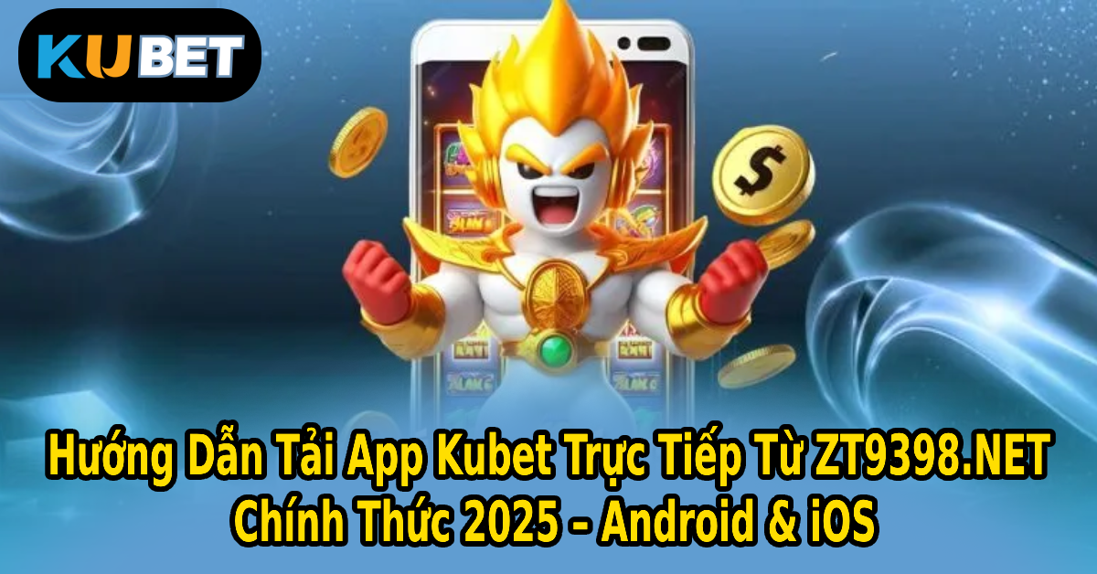 Hướng Dẫn Tải App Kubet Trực Tiếp Từ ZT9398.NET Chính Thức 2025 – Android & iOS
