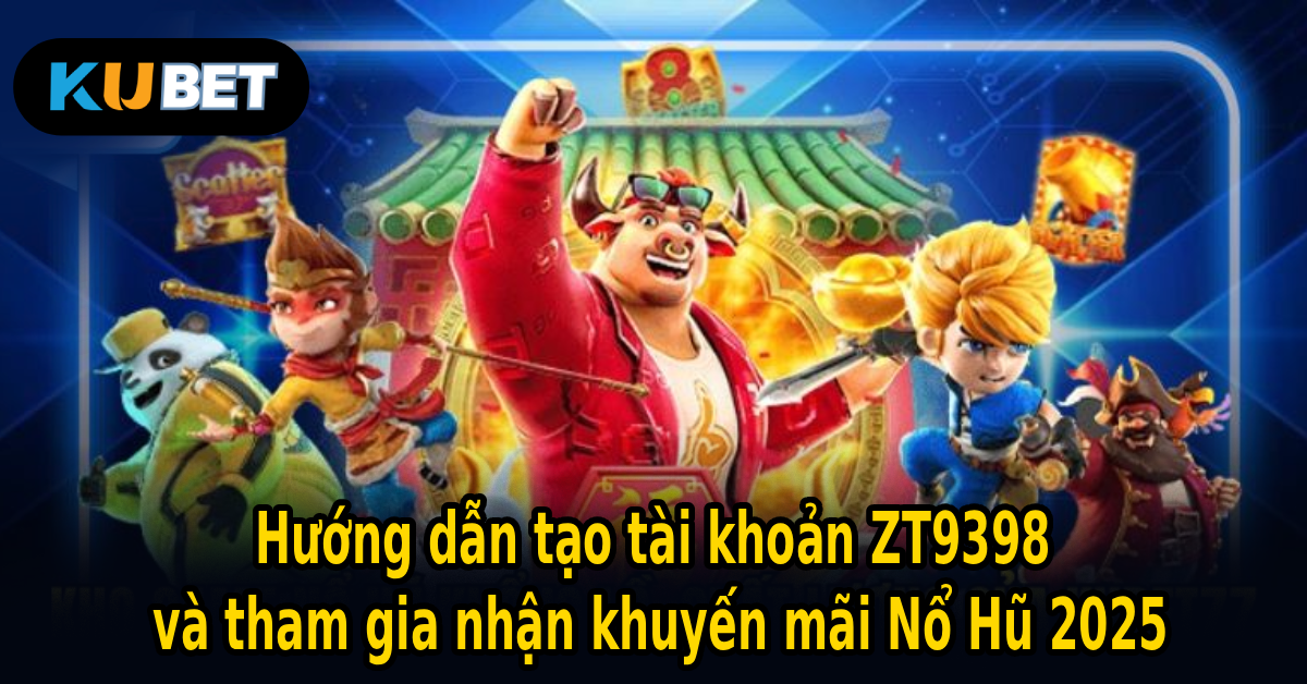 Hướng dẫn tạo tài khoản ZT9398 và tham gia nhận khuyến mãi Nổ Hũ 2025