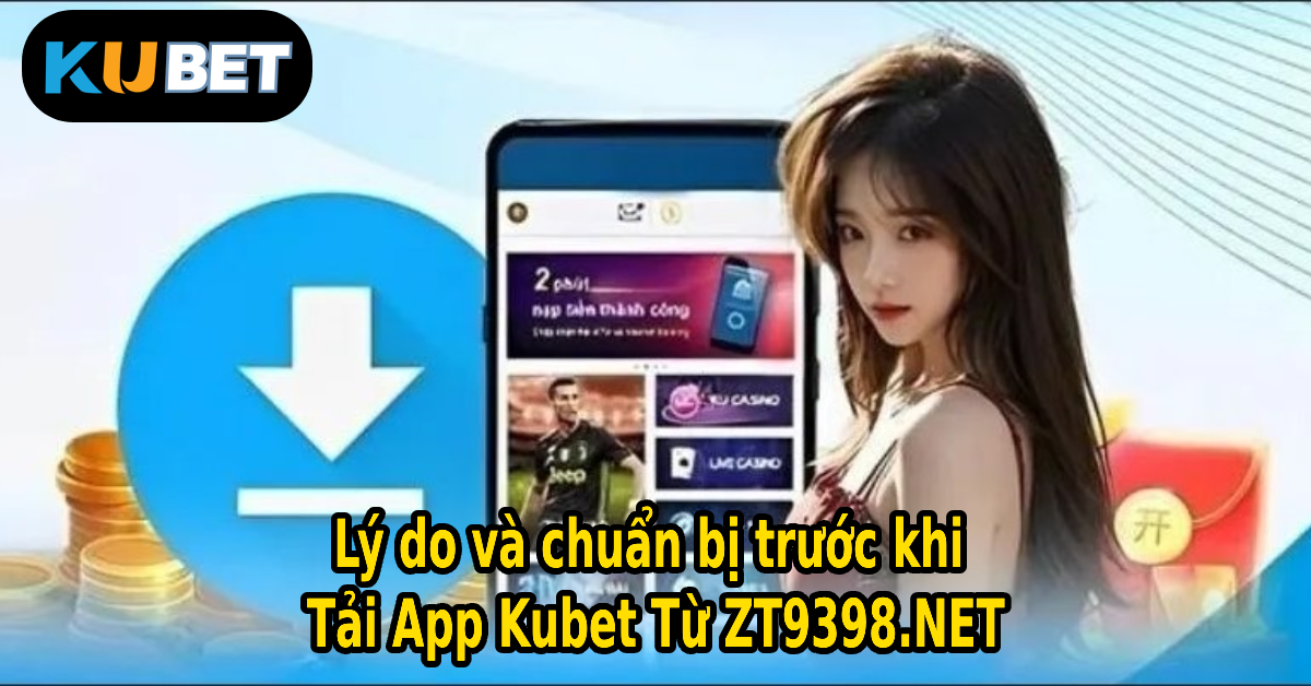 Lý do và chuẩn bị trước khi Tải App Kubet Từ ZT9398.NET