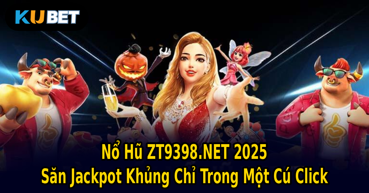 Nổ Hũ ZT9398.NET 2025 – Săn Jackpot Khủng Chỉ Trong Một Cú Click