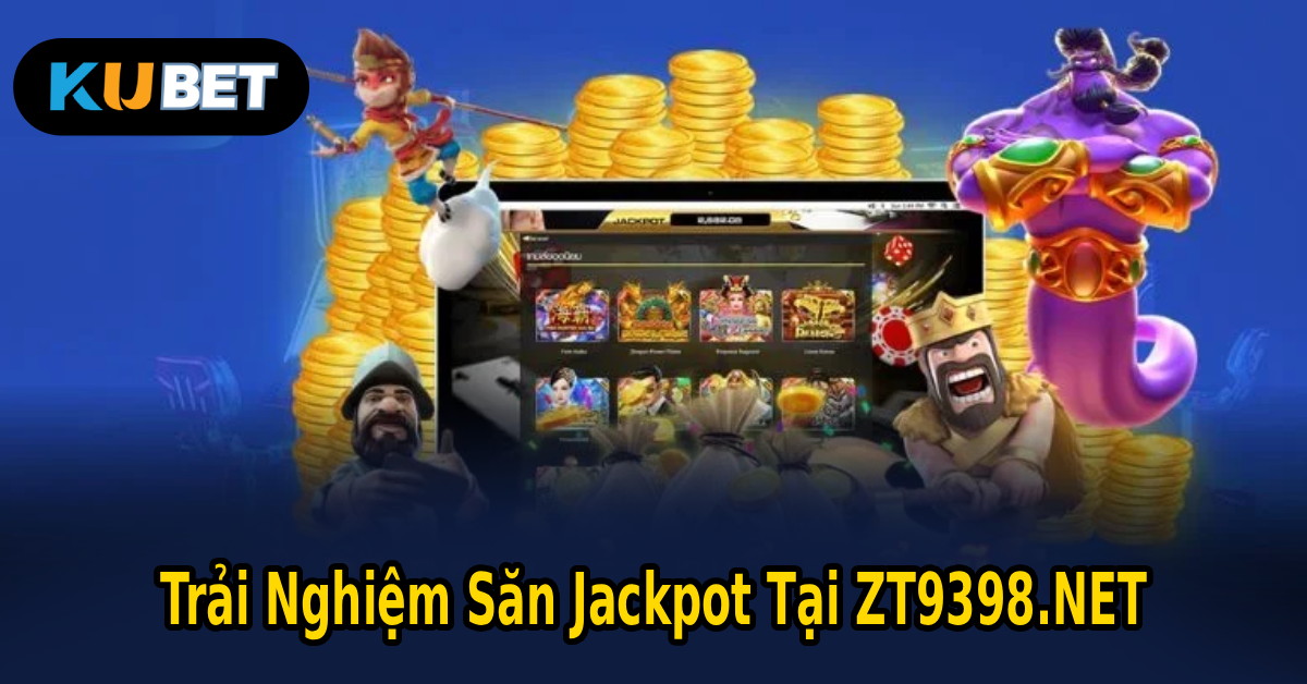 Trải Nghiệm Săn Jackpot Tại ZT9398.NET