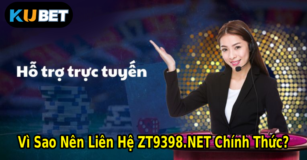 Vì Sao Nên Liên Hệ ZT9398.NET Chính Thức?